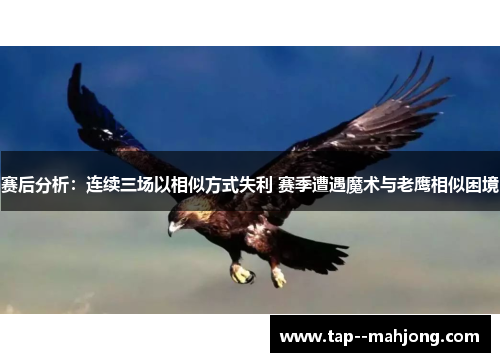 赛后分析：连续三场以相似方式失利 赛季遭遇魔术与老鹰相似困境