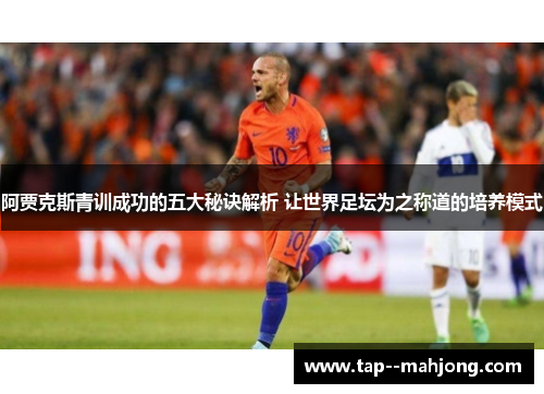 阿贾克斯青训成功的五大秘诀解析 让世界足坛为之称道的培养模式
