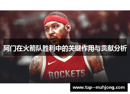 阿门在火箭队胜利中的关键作用与贡献分析