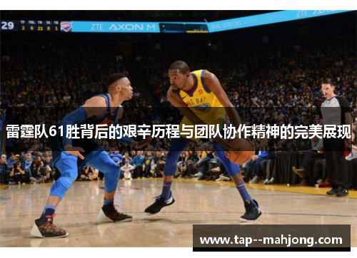 雷霆队61胜背后的艰辛历程与团队协作精神的完美展现