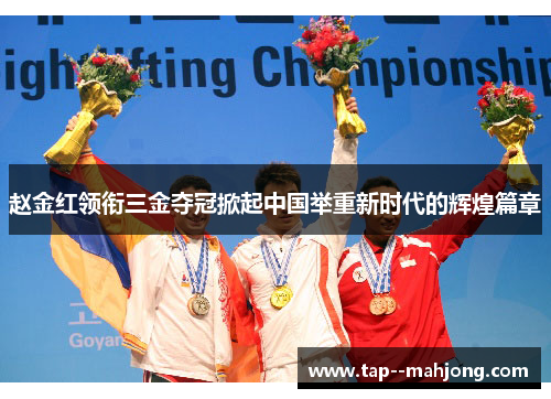 赵金红领衔三金夺冠掀起中国举重新时代的辉煌篇章