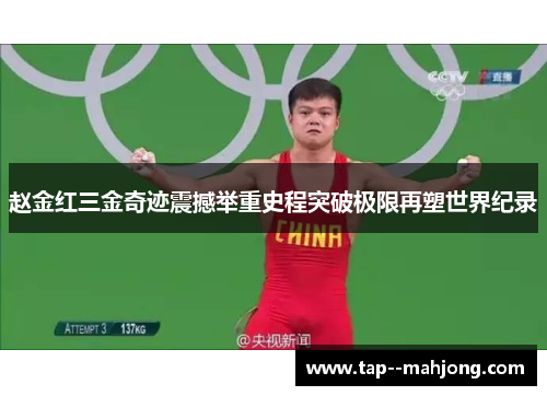 赵金红三金奇迹震撼举重史程突破极限再塑世界纪录