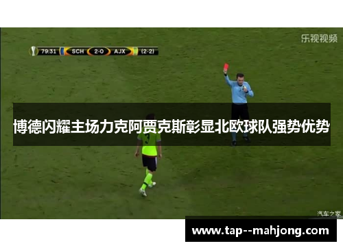 博德闪耀主场力克阿贾克斯彰显北欧球队强势优势 博德闪耀主场力克阿贾克斯彰显北欧球队强势优势